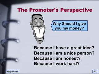 The Promoter’s Perspective Why Should I give you my money? Because I have a great idea? Because I am a nice person? Because I am honest? Because I work hard? 