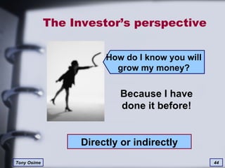 The Investor’s perspective Because I have done it before! Directly or indirectly How do I know you will grow my money? 