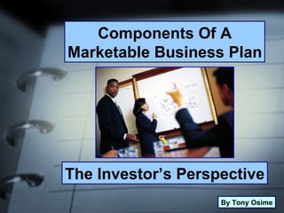Components Of A Marketable Business Plan The Investor’s Perspective By Tony Osime 