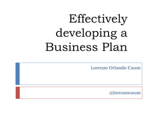 Effectively developing a Business Plan Lorenzo Orlando Caum @lorenzocaum 