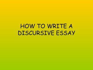 HOW TO WRITE A 
DISCURSIVE ESSAY 
 