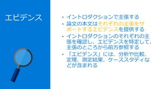 エビデンス • イントロダクションで主張する
• 論文の本文はそれぞれの主張をサ
ポートするエビデンスを提供する
• イントロダクションのそれぞれの主
張を確認し、エビデンスを特定して、
主張のところから前方参照する
• 「エビデンス」には、分析や比較、
定理、測定結果、ケーススタディな
どが含まれる
 