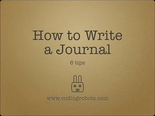 How to Write
 a Journal
        6 tips




 www.codingrobots.com
 