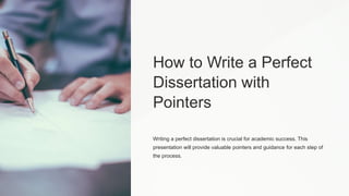 How to Write a Perfect
Dissertation with
Pointers
Writing a perfect dissertation is crucial for academic success. This
presentation will provide valuable pointers and guidance for each step of
the process.
 