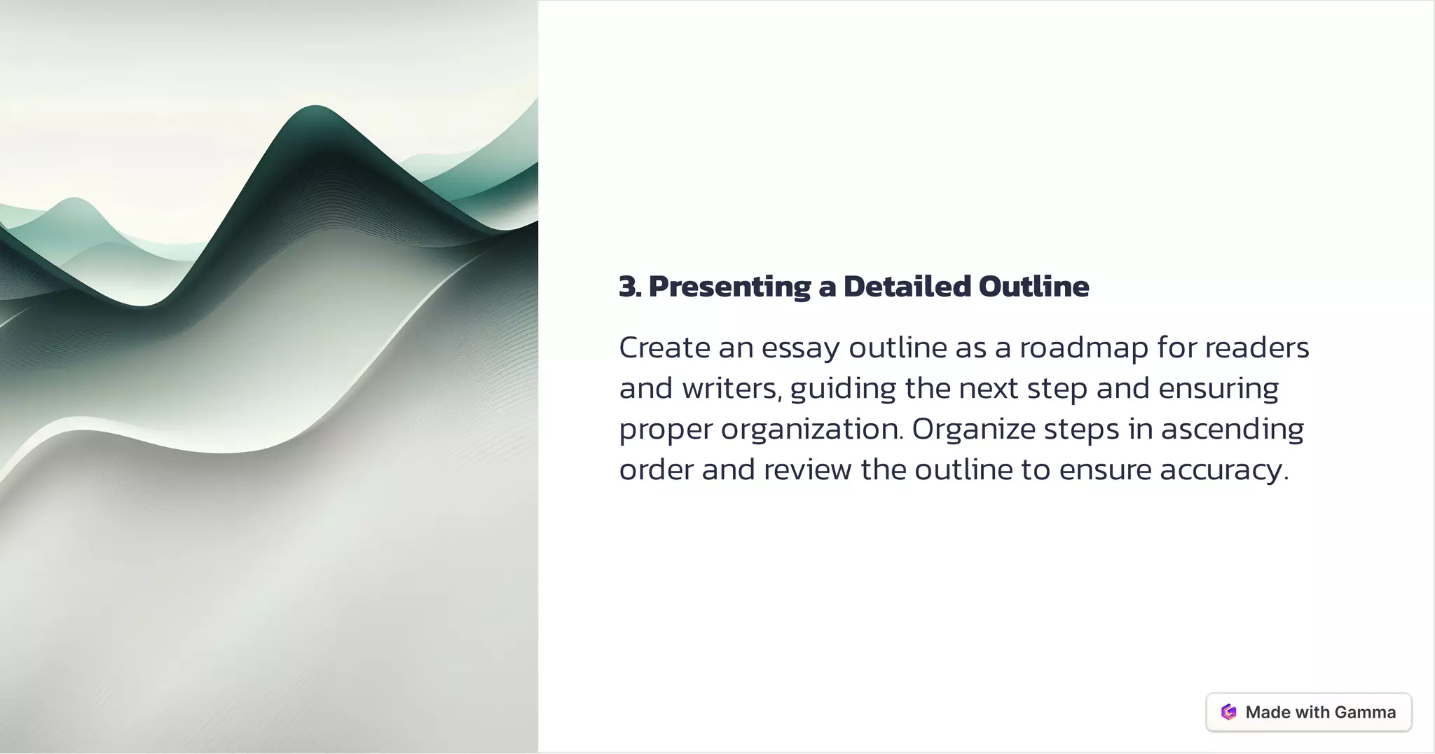 3. Presenting a Detailed Outline
Create an essay outline as a roadmap for readers
and writers, guiding the next step and ensuring
proper organization. Organize steps in ascending
order and review the outline to ensure accuracy.
 