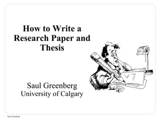 How to Write a 
Research Paper and 
Saul Greenberg 
Thesis 
Saul Greenberg 
University of Calgary 
 