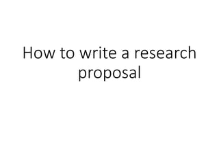 How to write a research
proposal
 