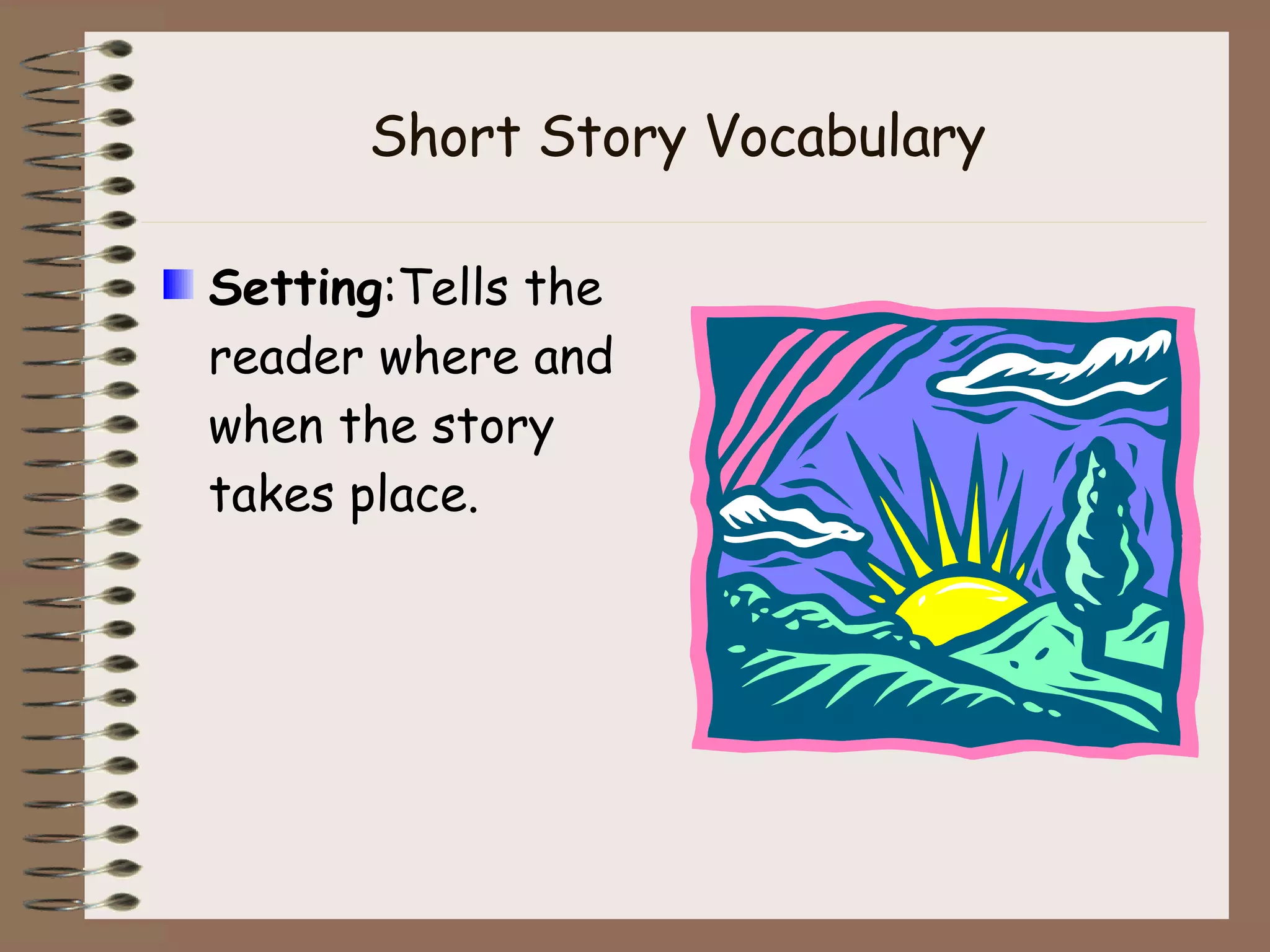 Short Story Vocabulary Setting :Tells the reader where and when the story takes place. 