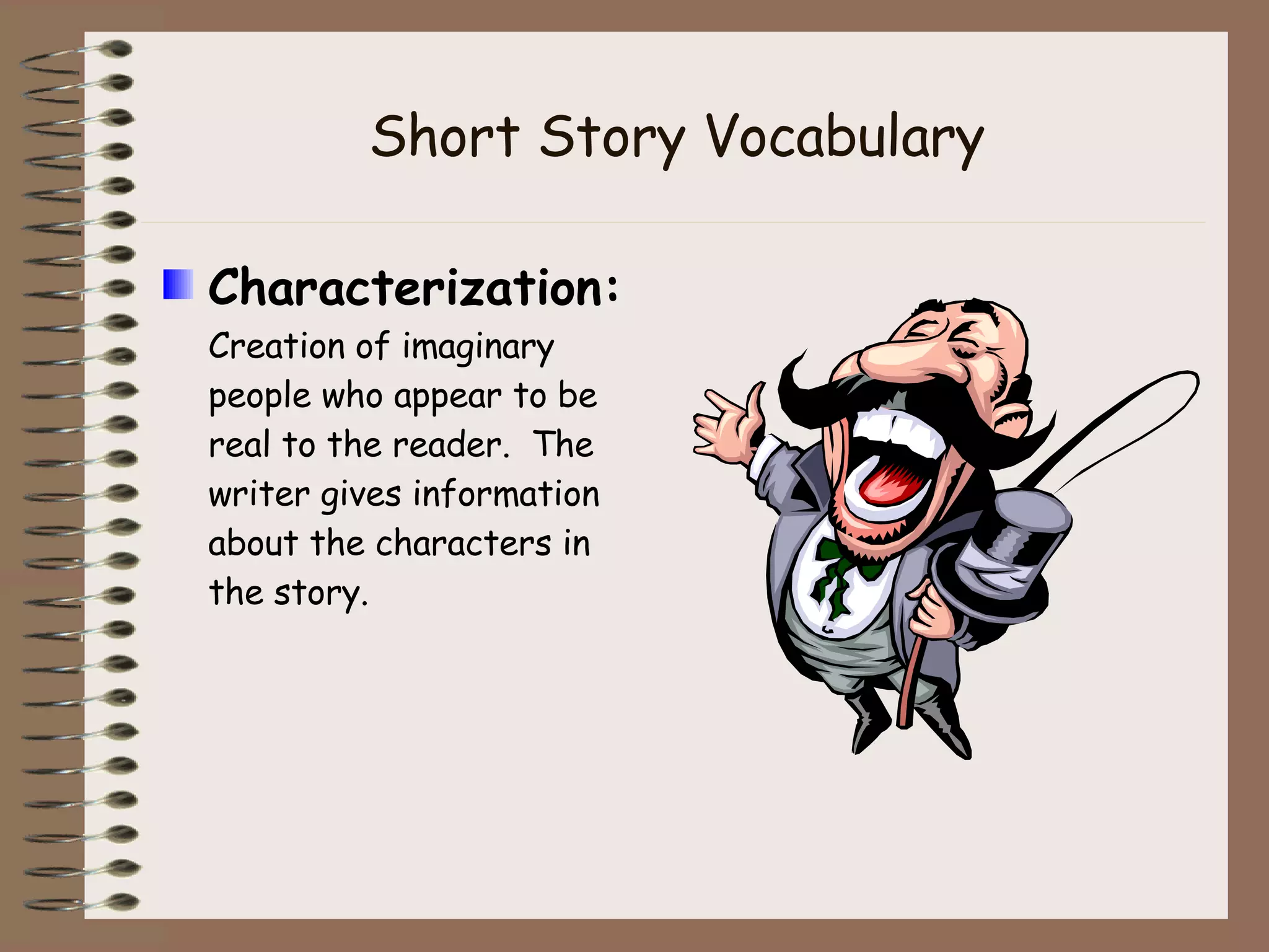 Short Story Vocabulary Characterization:  Creation of imaginary people who appear to be real to the reader.  The writer gives information about the characters in the story. 
