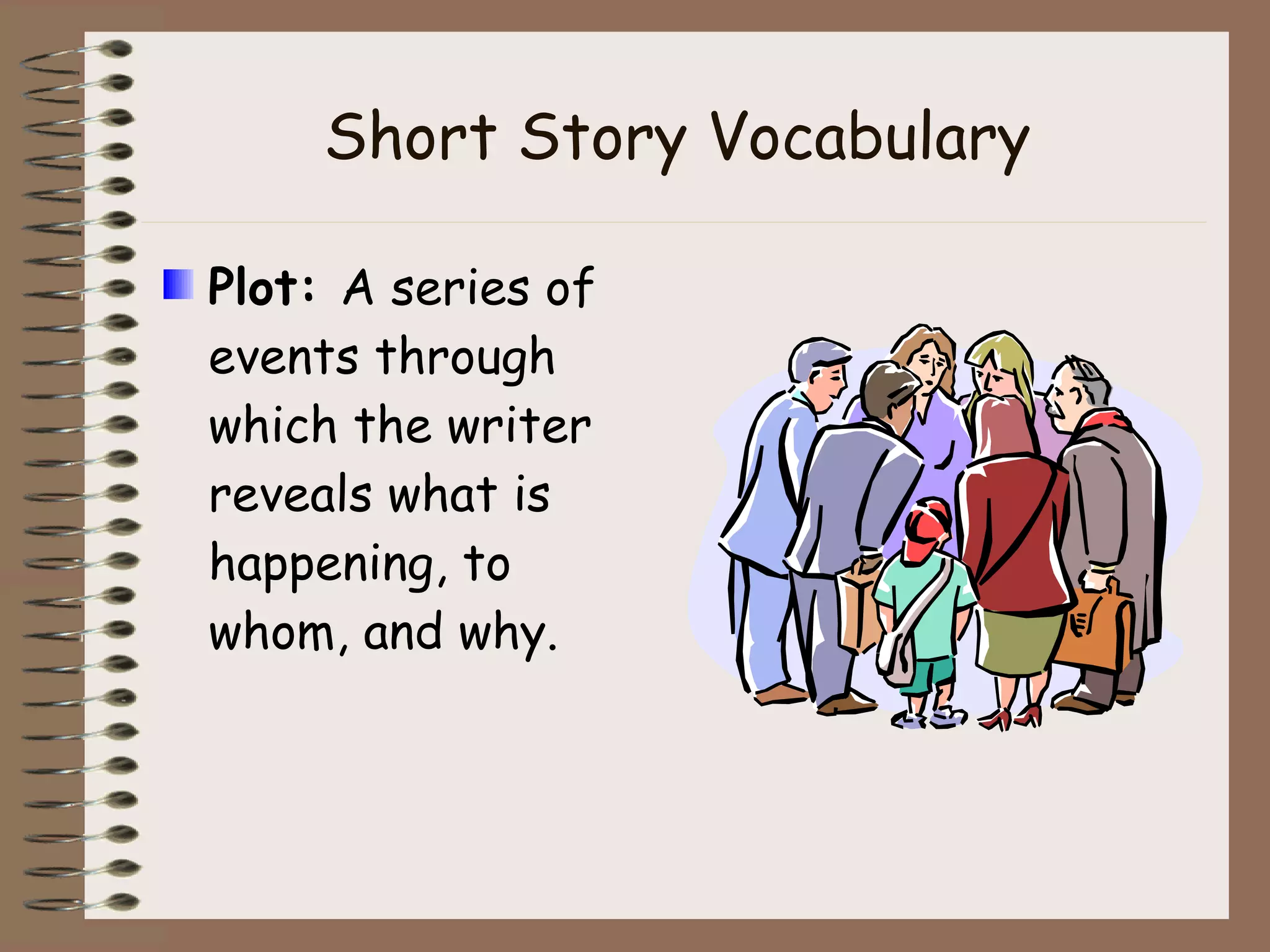 Short Story Vocabulary Plot:  A series of events through which the writer reveals what is happening, to whom, and why. 