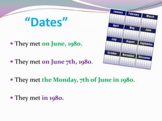 “Dates”
 They met on June, 1980.


 They met on June 7th, 1980.


 They met the Monday, 7th of June in 1980.


 They met in 1980.
 