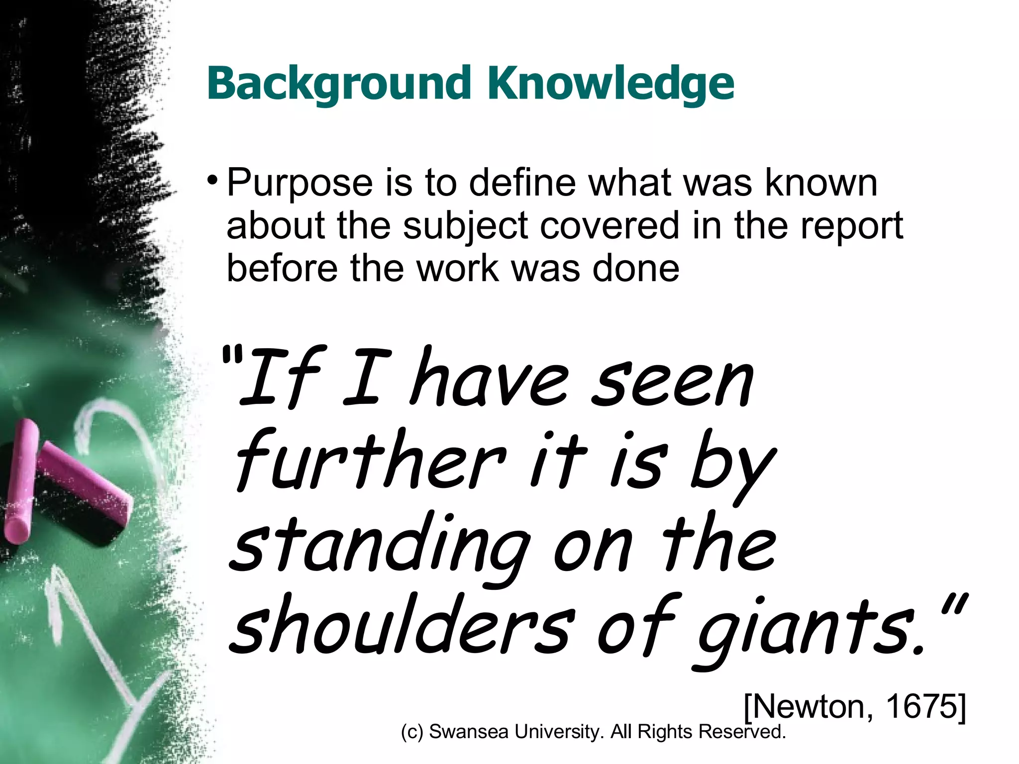 Background Knowledge Purpose is to define what was known about the subject covered in the report before the work was done “ If I have seen further it is by standing on the shoulders of giants.” [Newton, 1675] 
