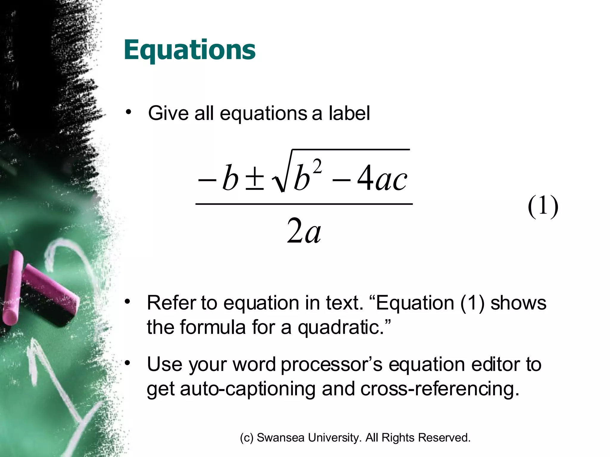 Equations Give all equations a label Refer to equation in text. “Equation (1) shows the formula for a quadratic.” Use your word processor’s equation editor to get auto-captioning and cross-referencing. (1) 