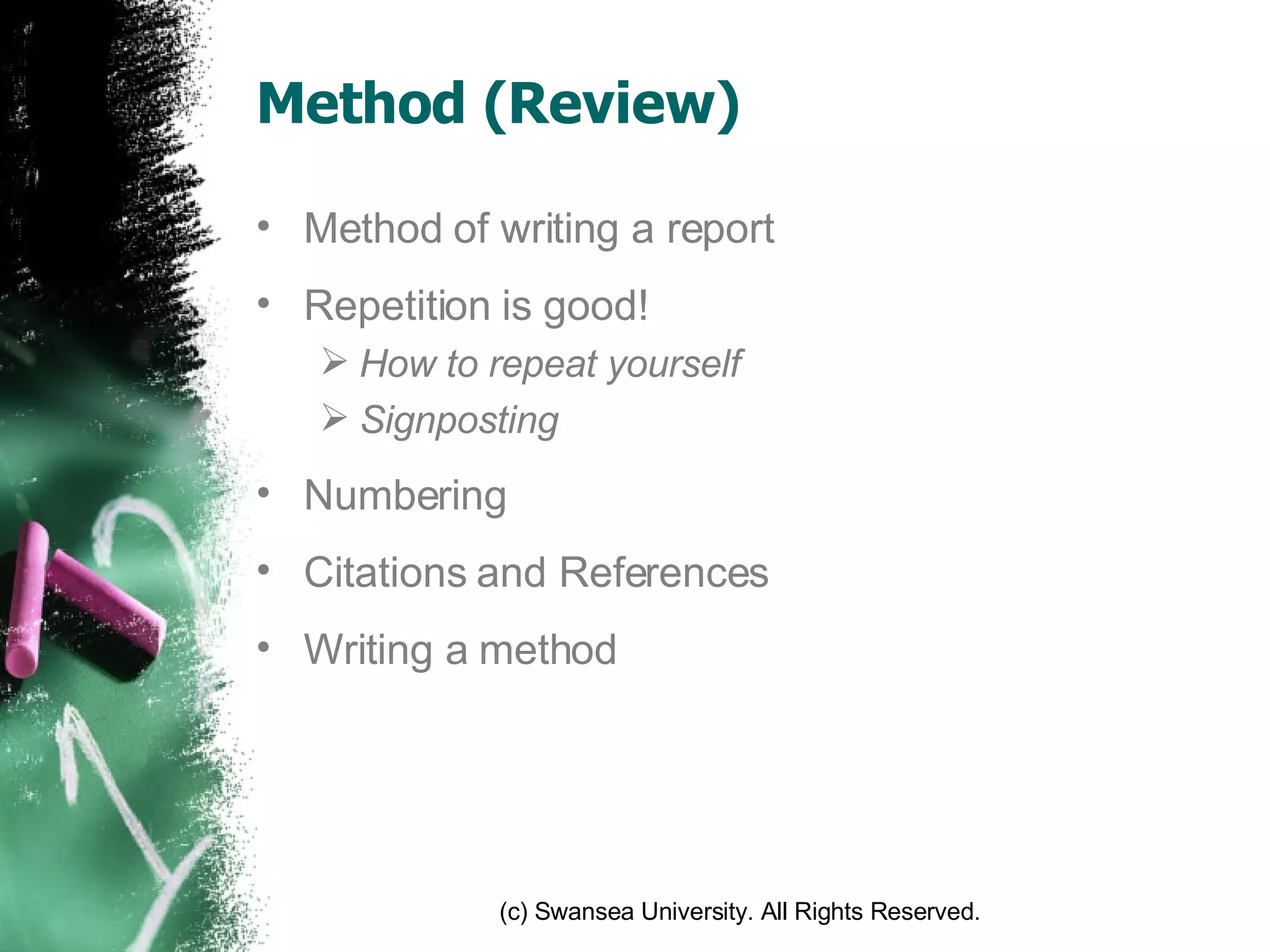 Method (Review) Method of writing a report Repetition is good! How to repeat yourself Signposting Numbering Citations and References Writing a method 