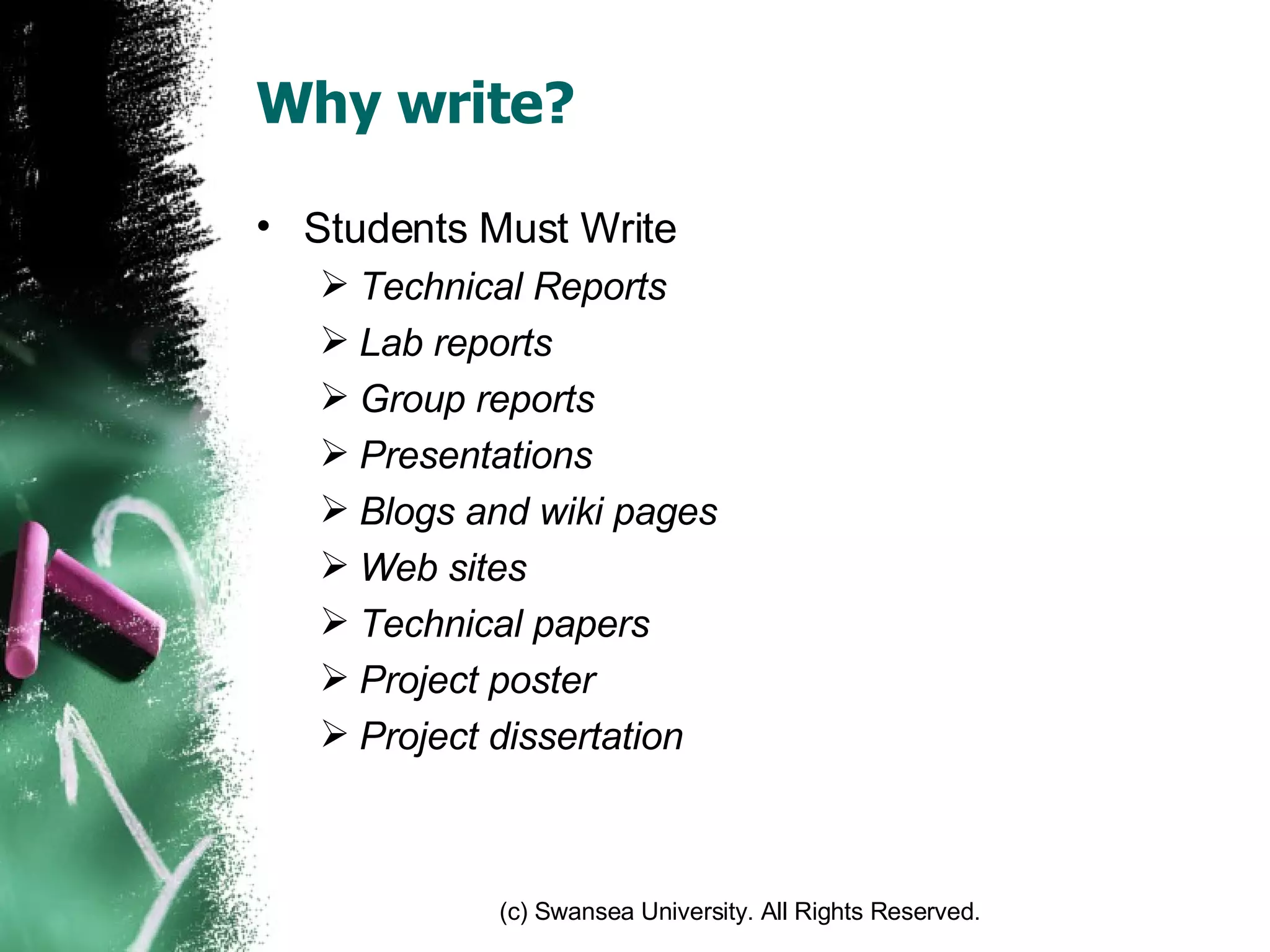 Why write? Students Must Write Technical Reports Lab reports Group reports Presentations Blogs and wiki pages Web sites Technical papers Project poster Project dissertation 
