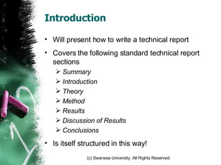 Introduction Will present how to write a technical report Covers the following standard technical report sections Summary Introduction Theory Method Results Discussion of Results Conclusions Is itself structured in this way! 