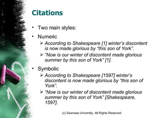Citations Two main styles: Numeric According to Shakespeare [1] winter’s discontent is now made glorious by “this son of York”. “ Now is our winter of discontent made glorious summer by this son of York” [1]. Symbolic According to Shakespeare [1597] winter’s discontent is now made glorious by “this son of York”. “ Now is our winter of discontent made glorious summer by this son of York” [Shakespeare, 1597]. 
