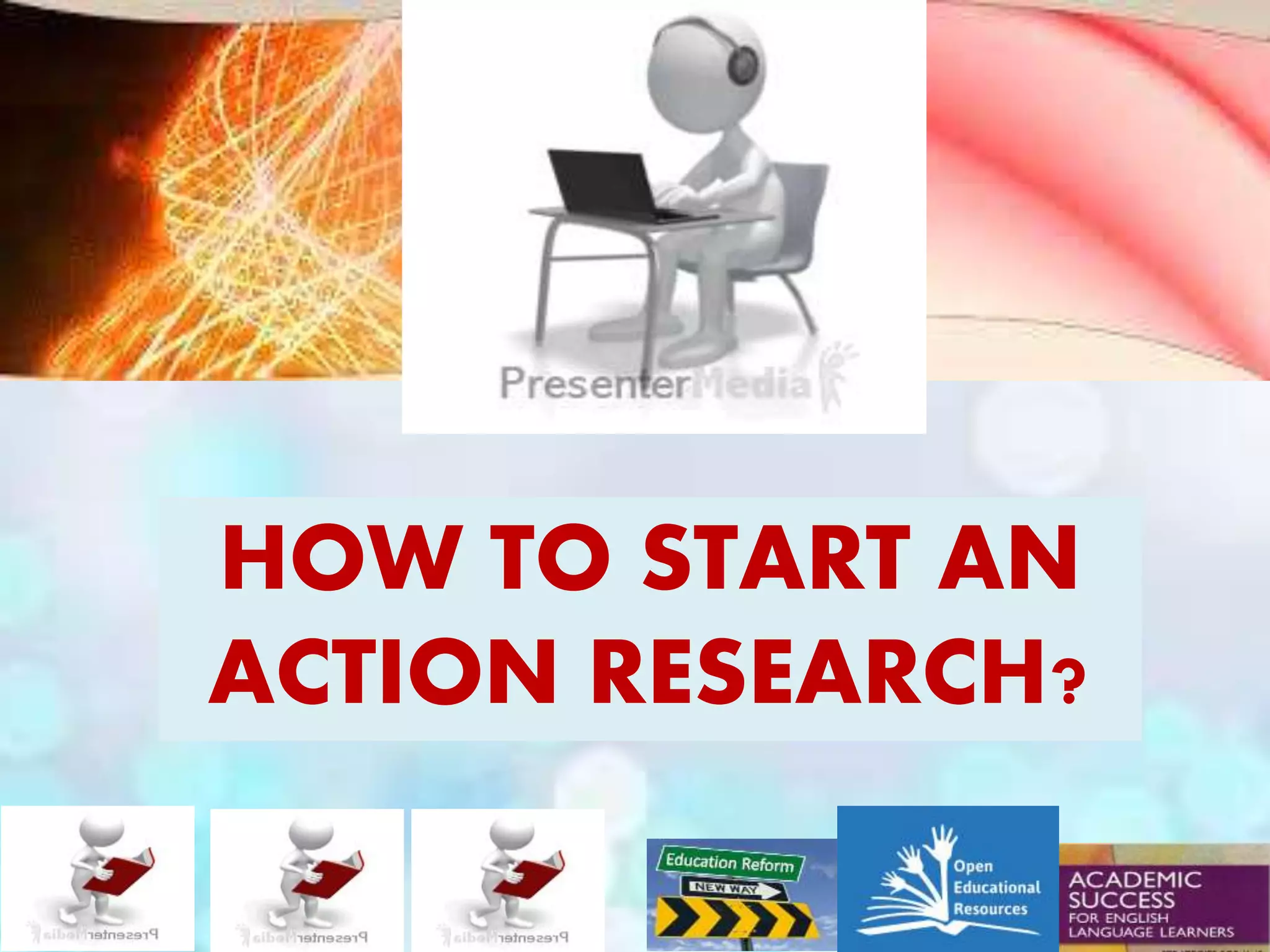 HOW TO START AN
ACTION RESEARCH?
 