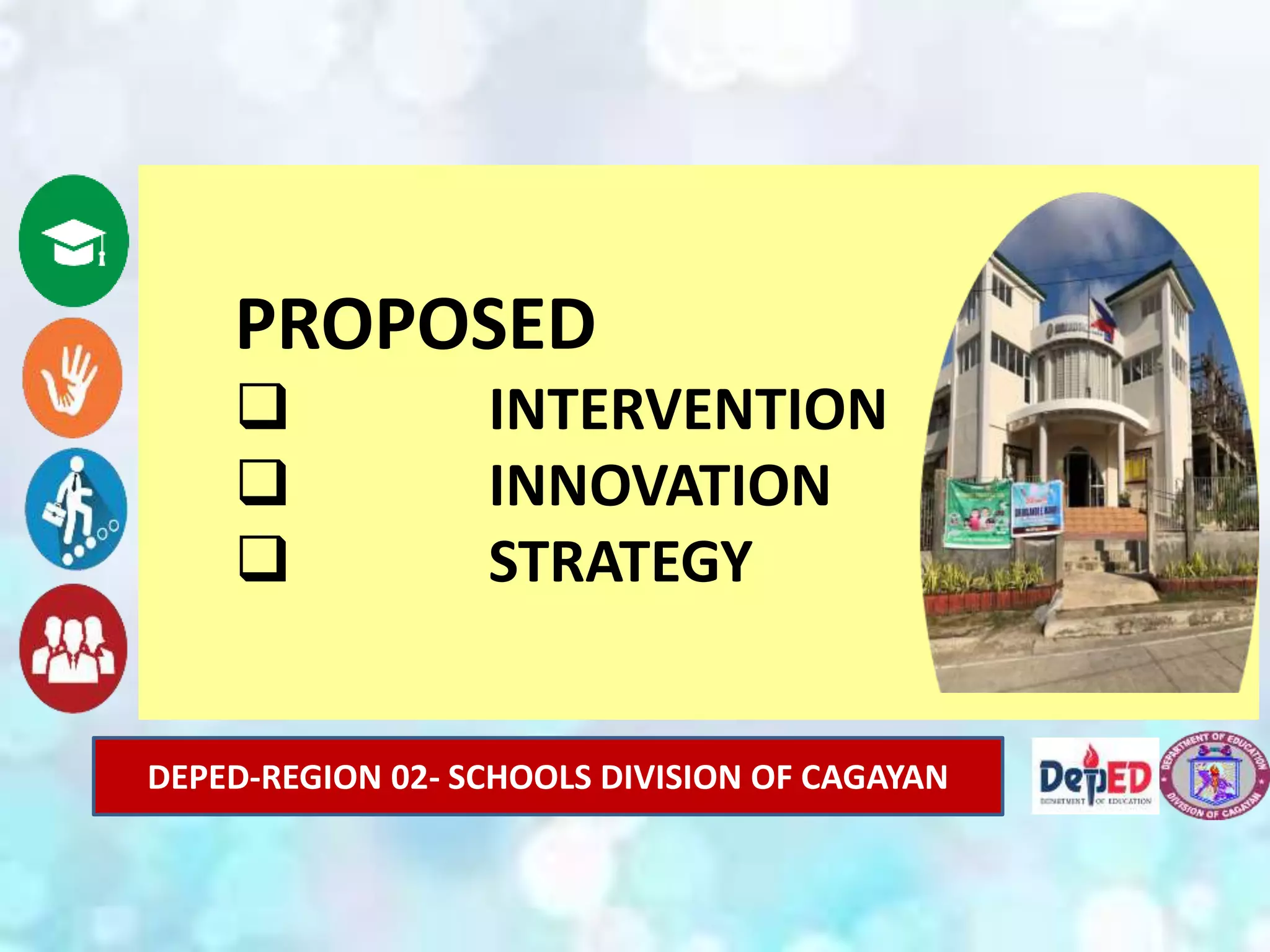 PROPOSED
 INTERVENTION
 INNOVATION
 STRATEGY
DEPED-REGION 02- SCHOOLS DIVISION OF CAGAYAN
 