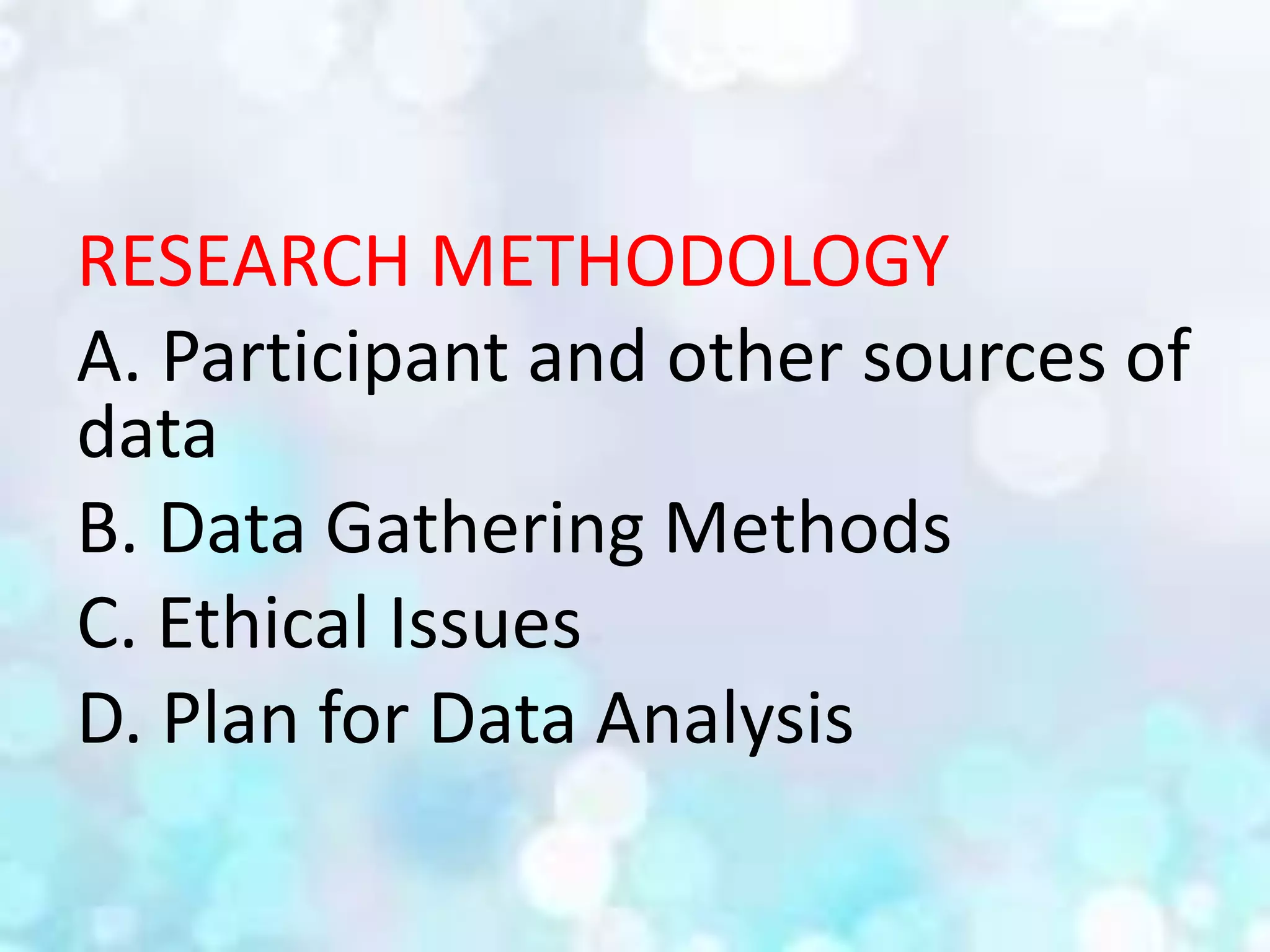 RESEARCH METHODOLOGY
A. Participant and other sources of
data
B. Data Gathering Methods
C. Ethical Issues
D. Plan for Data Analysis
 