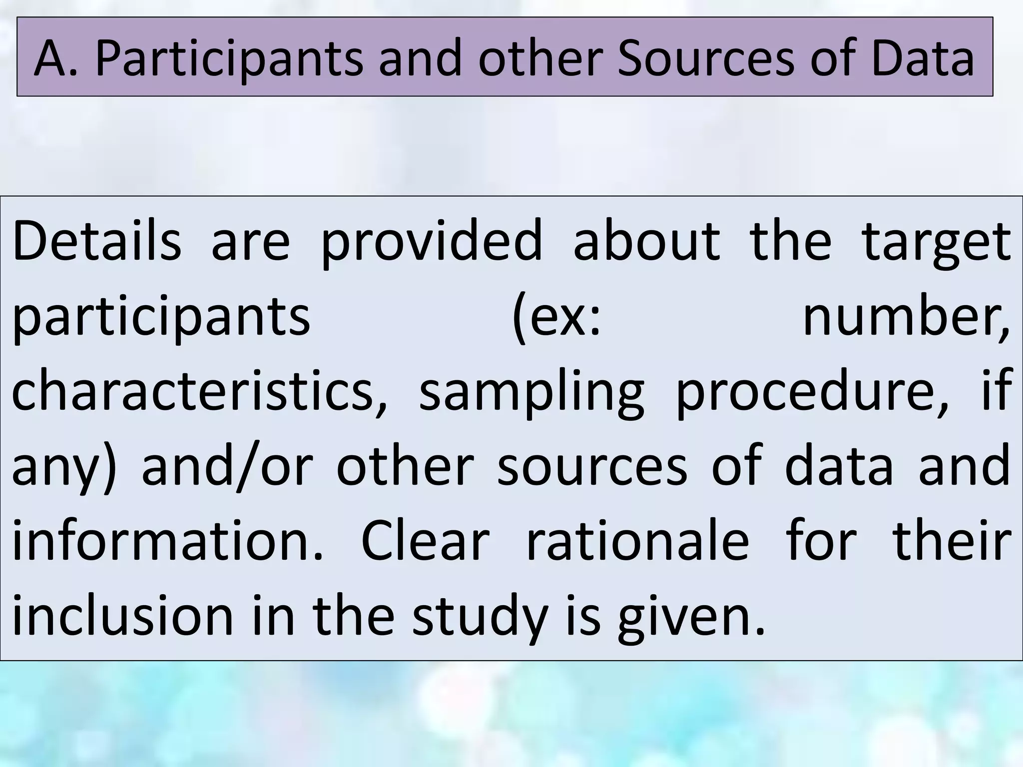 Details are provided about the target
participants (ex: number,
characteristics, sampling procedure, if
any) and/or other sources of data and
information. Clear rationale for their
inclusion in the study is given.
A. Participants and other Sources of Data
 