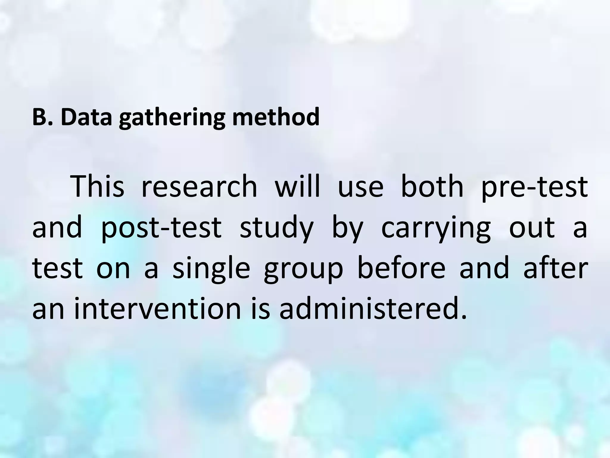 B. Data gathering method
This research will use both pre-test
and post-test study by carrying out a
test on a single group before and after
an intervention is administered.
 