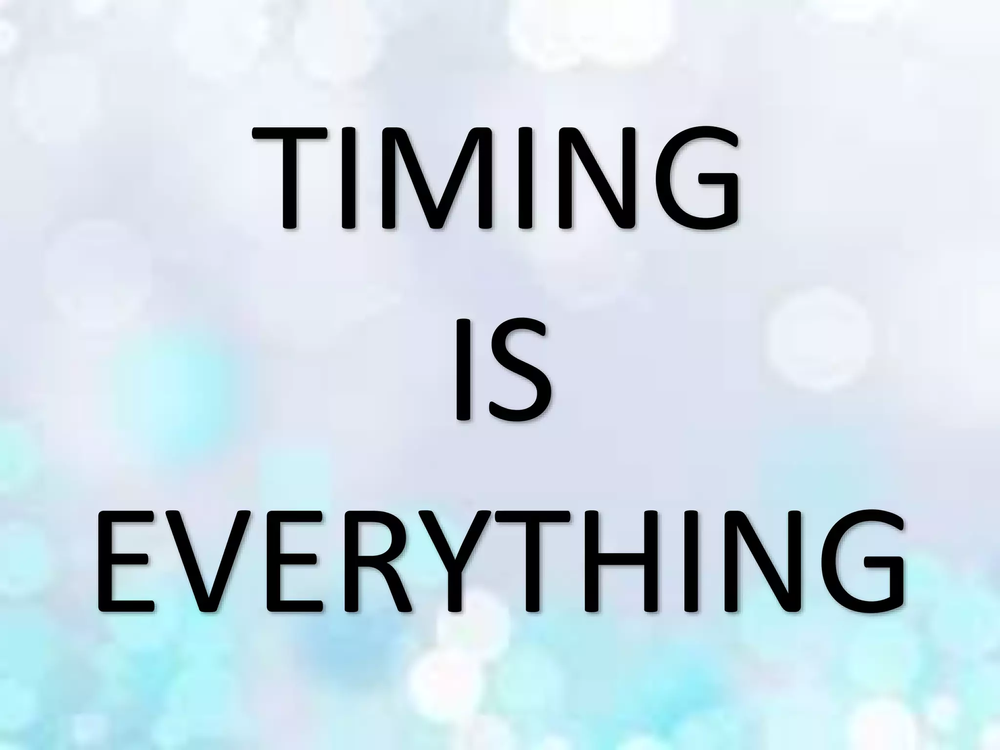 TIMING
IS
EVERYTHING
 