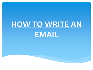 HOW TO WRITE AN
EMAIL
 