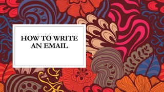 HOW TO WRITE
AN EMAIL
 