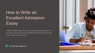How to Write an
Excellent Admission
Essay
Crafting a standout admission essay is crucial for getting accepted into
your dream school. Learn the key elements and follow our step-by-step
guide to make your essay shine!
GC by George Cameron
 