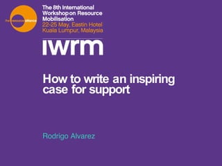 How to write an inspiring case for support Rodrigo Alvarez 