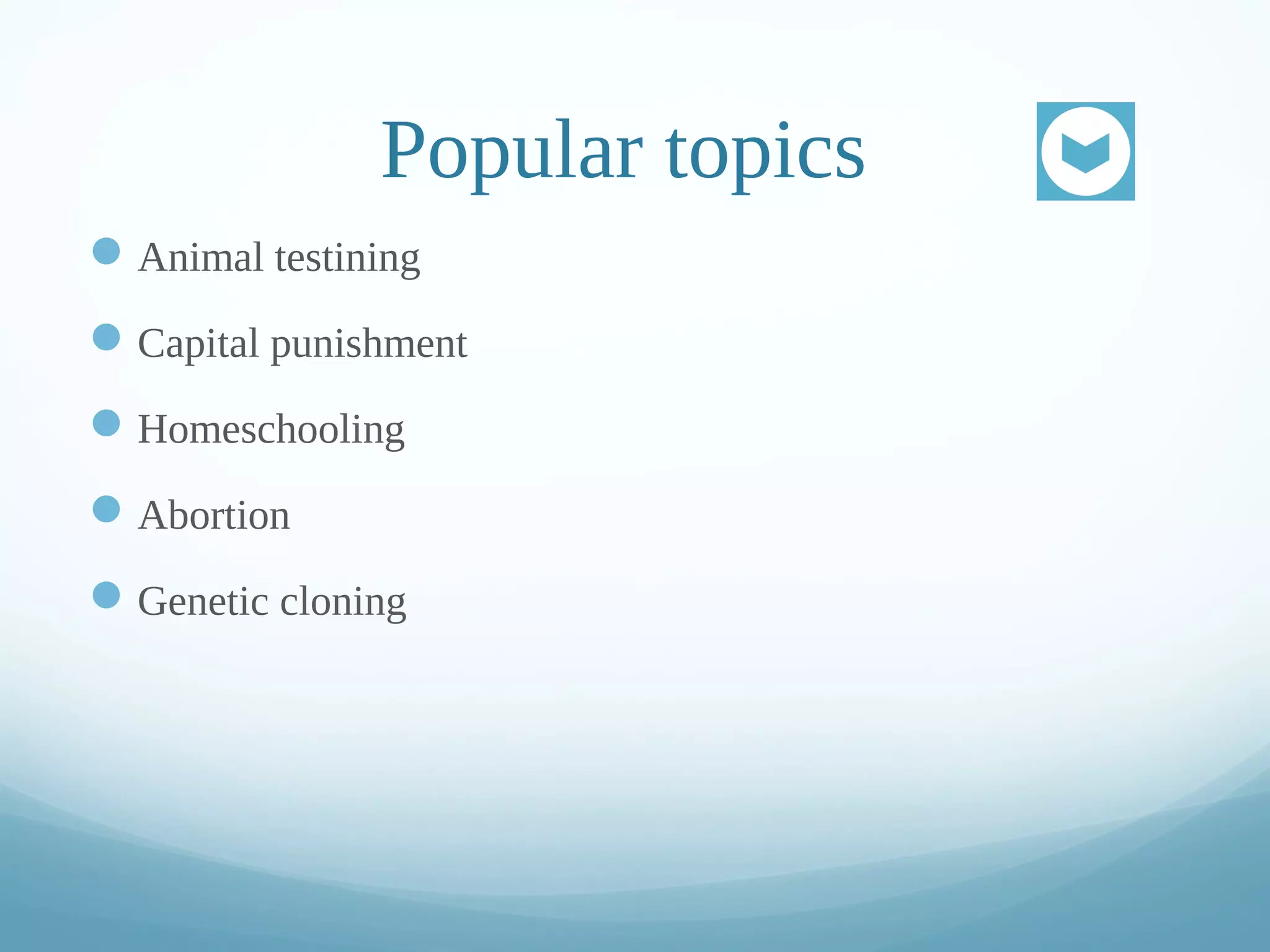 Popular topics
Animal testining
Capital punishment
Homeschooling
Abortion
Genetic cloning