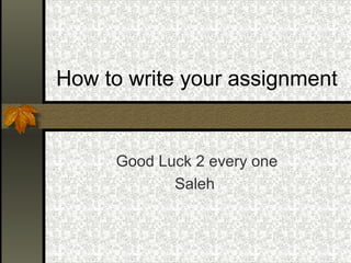 How to write your assignment
Good Luck 2 every one
Saleh
 
