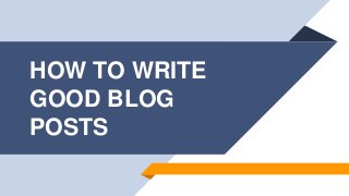 HOW TO WRITE
GOOD BLOG
POSTS
 