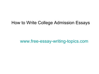 How to Write College Admission Essays www.free-essay-writing-topics.com 