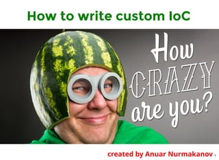 How to write custom IoC
created by Anuar Nurmakanov 1
 