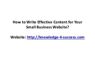How to Write Effective Content for Your
Small Business Website?
Website: http://knowledge-4-success.com
 