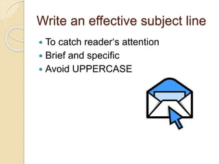 Write an effective subject line
 To catch reader‘s attention
 Brief and specific
 Avoid UPPERCASE
 