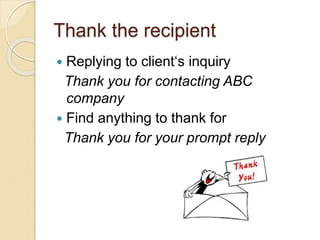 Thank the recipient
 Replying to client‘s inquiry
Thank you for contacting ABC
company
 Find anything to thank for
Thank you for your prompt reply
 