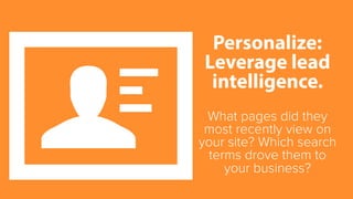 Personalize: 
Leverage lead 
intelligence. 
What pages did they 
most recently view on 
your site? Which search 
terms dro...