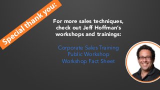 For more sales techniques, 
check out Jeff Hoffman’s 
workshops and trainings: 
Corporate Sales Training 
Public Workshop ...