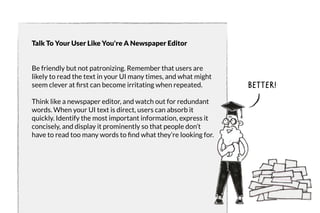 Talk To Your User Like You're A Newspaper Editor 
Be friendly but not patronizing. Remember that users are 
likely to read...