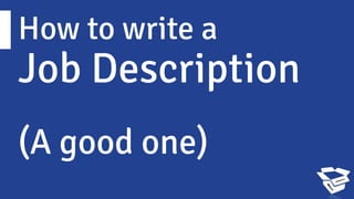 How to write a
Job Description
(A good one)
 