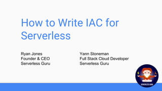 How to Write IAC for
Serverless
Ryan Jones
Founder & CEO
Serverless Guru
Yann Stoneman
Full Stack Cloud Developer
Serverless Guru
 