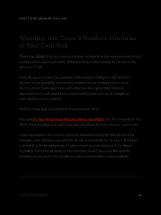 HOW TO WRITE MAGNETIC HEADLINES
44
Warning: Use These 5 Headline Formulas
at Your Own Risk
There’s no doubt that our previ...