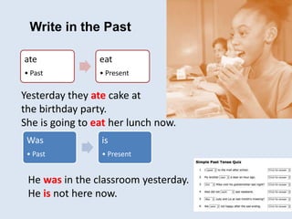 ate
• Past
eat
• Present
Was
• Past
is
• Present
Yesterday they ate cake at
the birthday party.
She is going to eat her lu...