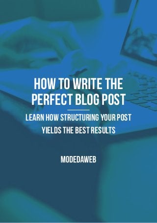 HOW TO WRITE THE
PERFECT BLOG POST
LEARN HOW STRUCTURING YOUR POST
YIELDS THE BEST RESULTS
 