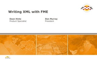 Writing XML with FME

Dean Hintz           Don Murray
Product Specialist   President
 