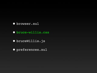 • browser.xul
• bruce-willis.css
• bruceWillis.js
• preferences.xul
 