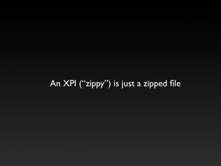An XPI (“zippy”) is just a zipped ﬁle
 